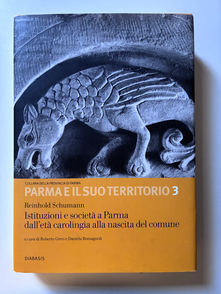 Reinhold Schumann (a cura di  Roberto Greci e Daniela Romagnoli) -  Parma e il suo territorio Istituzioni e società a Parma dall'età carolingia alla nascita del comune