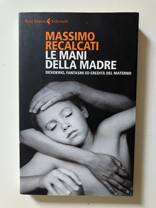 Massimo Recalcati - Le mani della madre. Desiderio, fantasmi ed eredità del materno