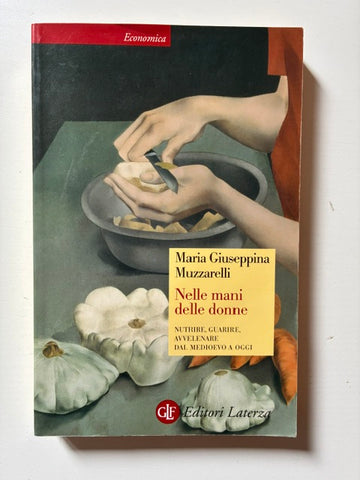Maria Giuseppina Muzzarelli - Nelle mani delle donne. Nutrire, guarire, avvelenare dal Medioevo ad oggi