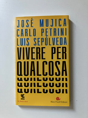 Josè Mujica, Carlo Petrini, Luis Sepulveda - Vivere per qualcosa