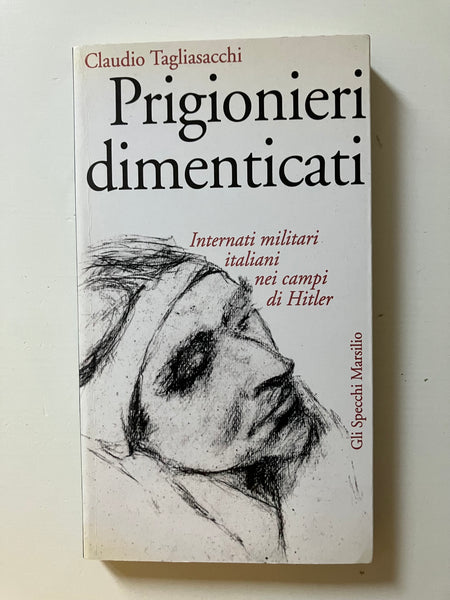 Claudio Tagliasacchi - Prigionieri dimenticati. Internati militari italiani nei campi di Hitler