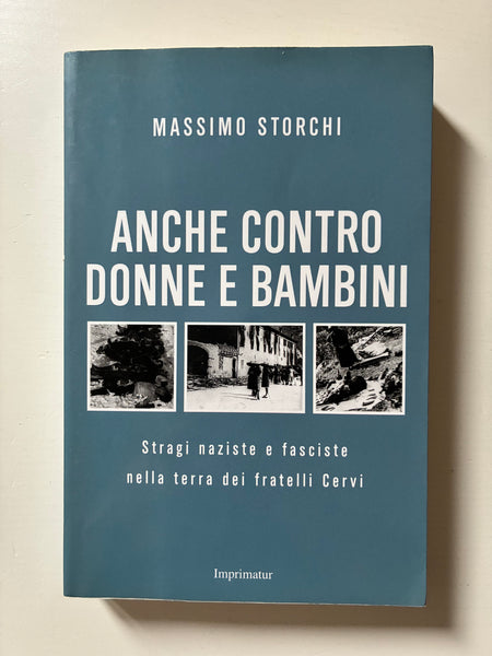 Massimo Storchi - Anche contro donne e bambini. Stragi naziste e fasciste nella terra dei fratelli Cervi