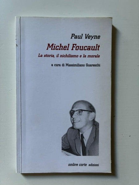 Paul Veyne - Michel Foucault. La storia, il nichilismo e la morale