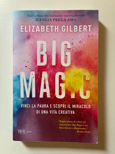 Elizabeth Gilbert - Big Magic. Vinci la paura e scopri il miracolo di una vita creativa