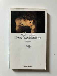 Marguerite Yourcenar - Come l'acqua che scorre Tre racconti
