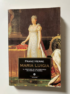 Franz Herre - Maria Luigia Il destino di un' Asburgo da Parigi a Parma