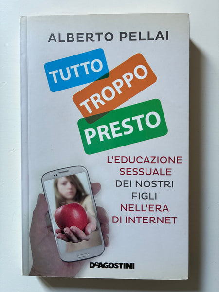 Alberto Pellai - Tutto troppo presto. L'educazione sessuale dei nostri figli nell'era di internet