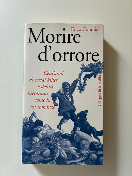 Enzo Catania - Morire d'orrore. Cent'anni di serial killer e delitti raccontati come in un romanzo
