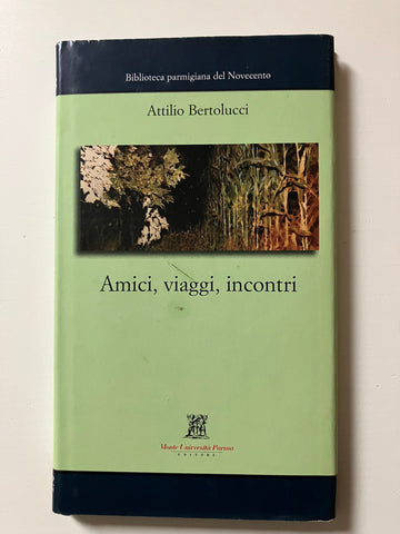 Attilio Bertolucci, Manuela Cacchioli (cur.)  - Amici, viaggi, incontri