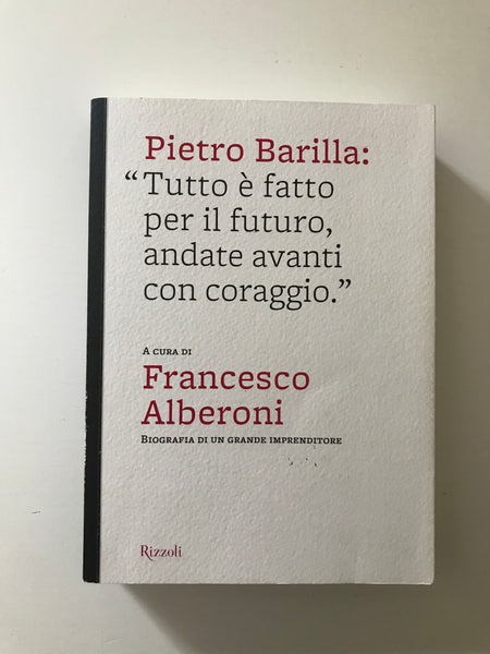 Francesco Alberoni - Pietro Barilla "Tutto è fatto per il futuro, andate avanti con coraggio" Biografia di un grande imprenditore