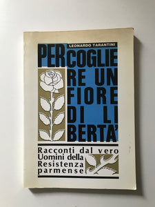 Leonardo Tarantini - Per cogliere un fiore di libertà Racconti dal vero Uomini della Resistenza parmense