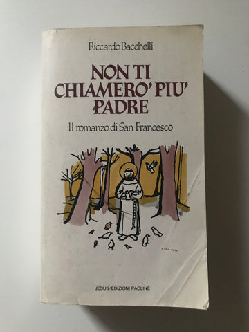 Riccardo Bacchelli - Non ti chiamerò piu padre Il romanzo di San Francesco