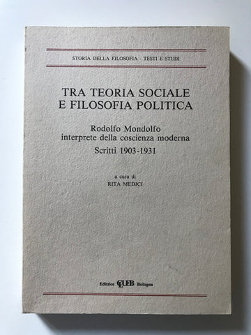 Rita Medici, a cura di - Tra teoria sociale e filosofia politica Rodolfo Mondolfo interprete della coscienza moderna  Scritti 1903- 1931