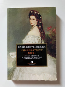 Erika Bestenreiner - L'imperatrice Sissi Storia e destino di Elisabetta d'Austria e dei suoi fratelli