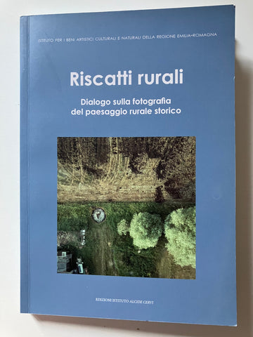 Gabriella Bonini, Mario Cerè, Silvia Ferrari, a cura di - Riscatti rurali Dialogo sulla fotografia del paesaggio rurale storico