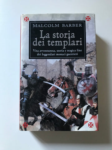 Malcom Barber - La storia dei templari Vita avventurosa, storia e tragica fine dei leggendari monaci guerrieri